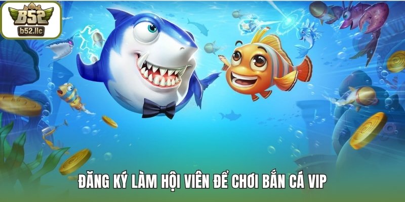 Đăng ký làm hội viên để chơi Bắn cá VIP