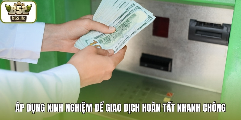 Áp dụng kinh nghiệm để giao dịch hoàn tất nhanh chóng