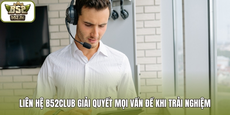 Liên hệ B52club giải quyết mọi vấn đề khi trải nghiệm