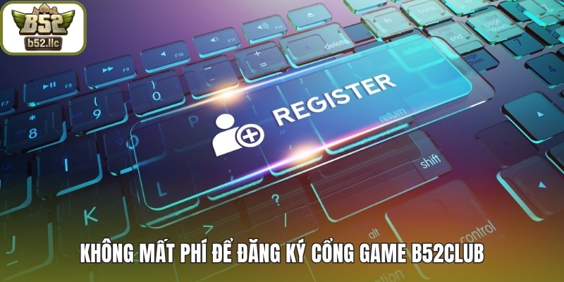Không mất phí để đăng ký cổng game B52club